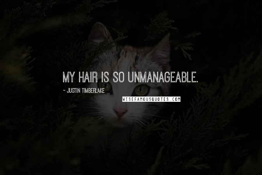 Justin Timberlake quotes: My hair is so unmanageable.