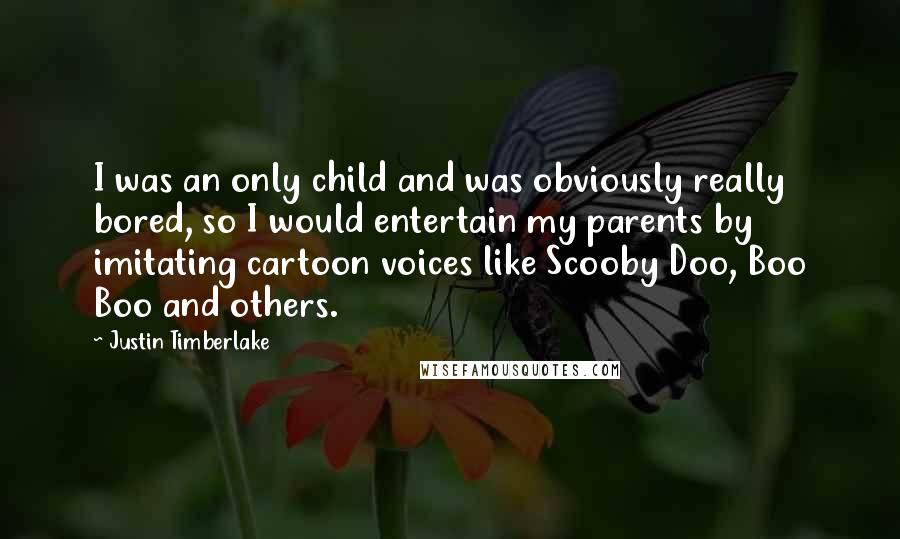 Justin Timberlake quotes: I was an only child and was obviously really bored, so I would entertain my parents by imitating cartoon voices like Scooby Doo, Boo Boo and others.