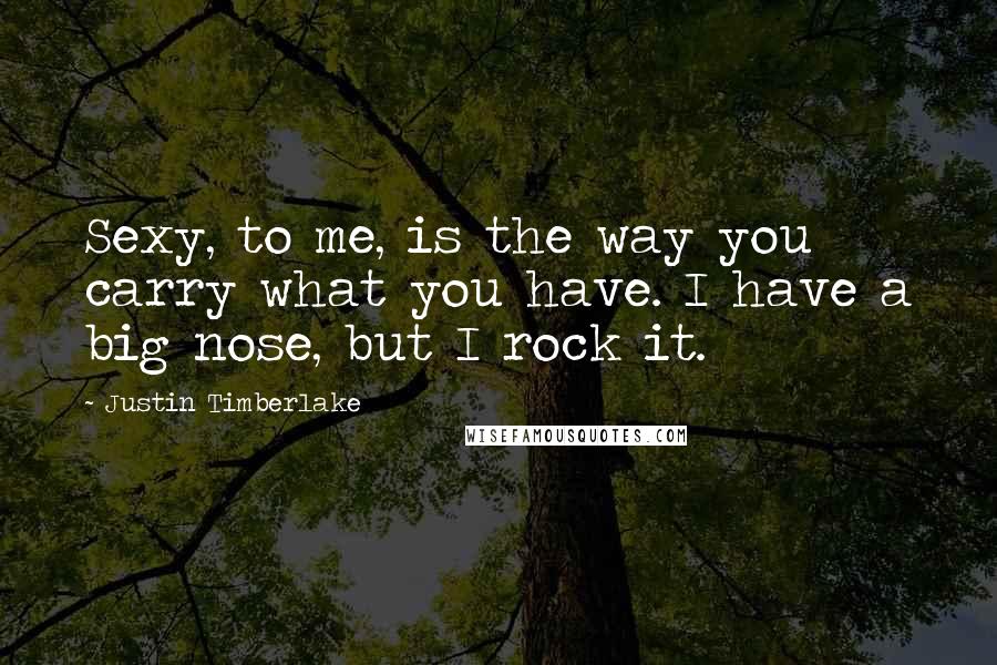 Justin Timberlake quotes: Sexy, to me, is the way you carry what you have. I have a big nose, but I rock it.