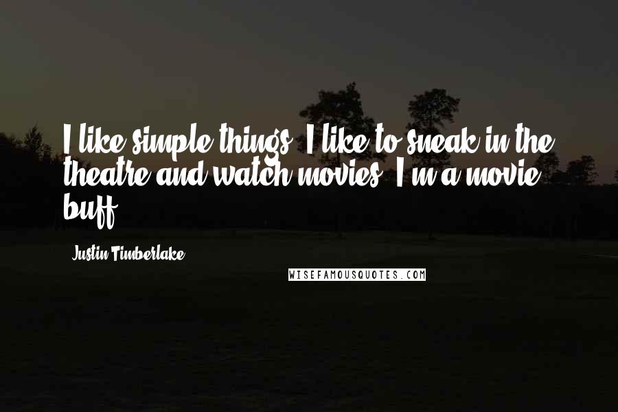 Justin Timberlake quotes: I like simple things. I like to sneak in the theatre and watch movies. I'm a movie buff.