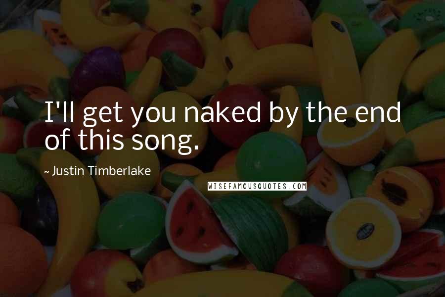 Justin Timberlake quotes: I'll get you naked by the end of this song.