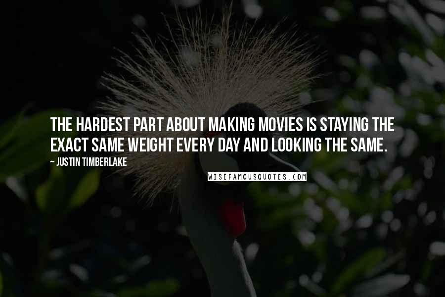 Justin Timberlake quotes: The hardest part about making movies is staying the exact same weight every day and looking the same.