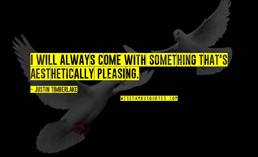 Justin Timberlake Quotes By Justin Timberlake: I will always come with something that's aesthetically