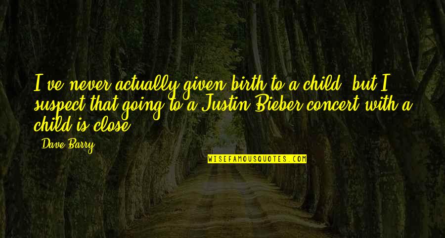 Justin To Quotes By Dave Barry: I've never actually given birth to a child,