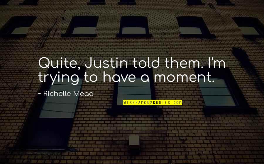Justin To Quotes By Richelle Mead: Quite, Justin told them. I'm trying to have