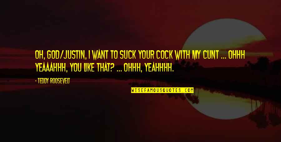 Justin To Quotes By Teddy Roosevelt: Oh, God/Justin, I want to suck your cock