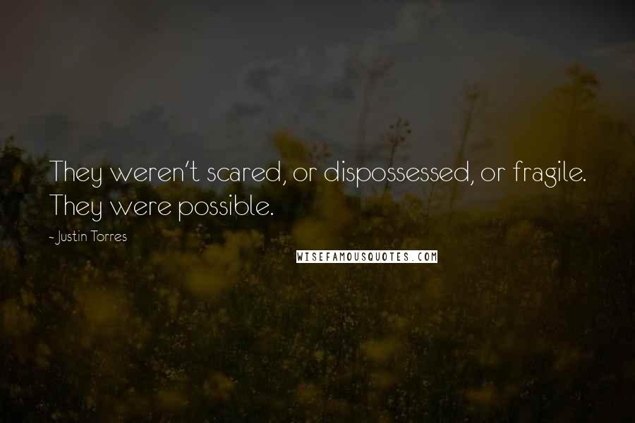 Justin Torres quotes: They weren't scared, or dispossessed, or fragile. They were possible.