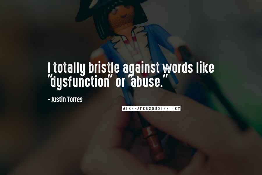 Justin Torres quotes: I totally bristle against words like "dysfunction" or "abuse."