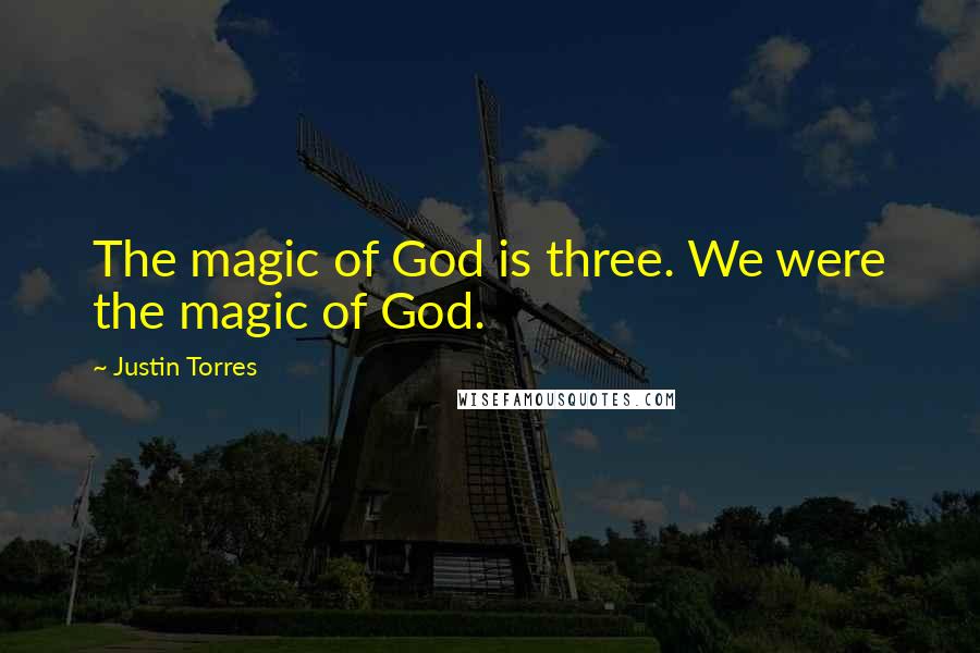 Justin Torres quotes: The magic of God is three. We were the magic of God.