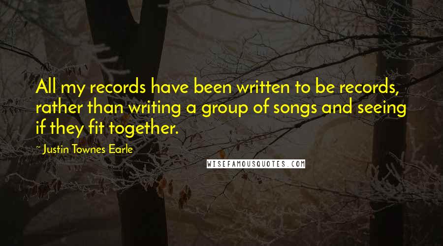 Justin Townes Earle quotes: All my records have been written to be records, rather than writing a group of songs and seeing if they fit together.