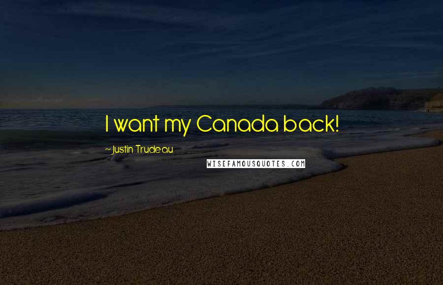 Justin Trudeau quotes: I want my Canada back!