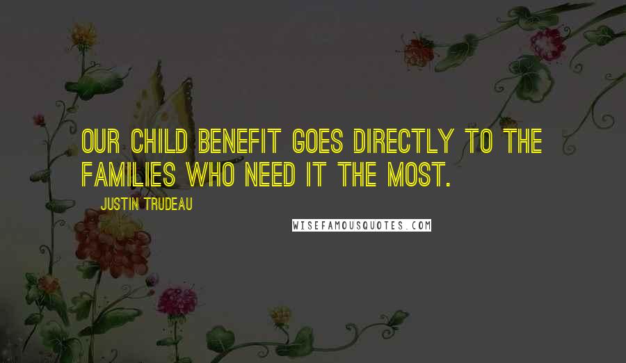 Justin Trudeau quotes: Our child benefit goes directly to the families who need it the most.