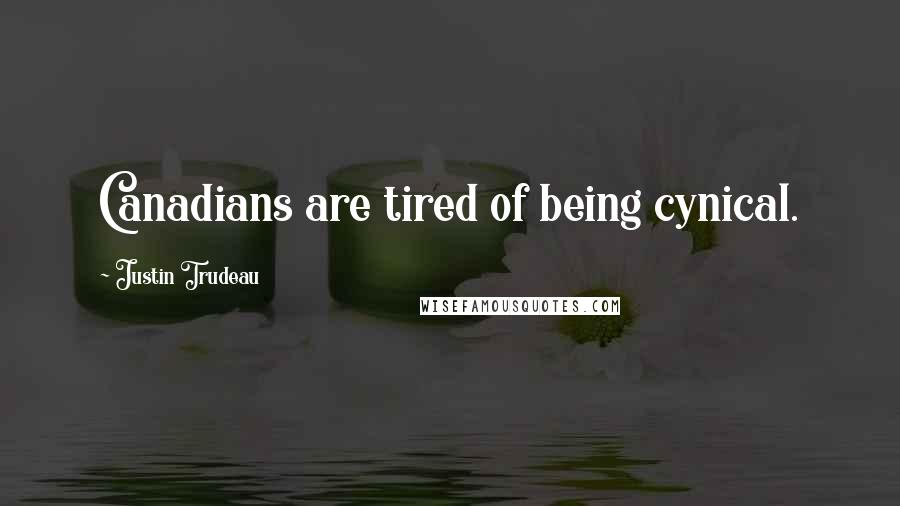 Justin Trudeau quotes: Canadians are tired of being cynical.