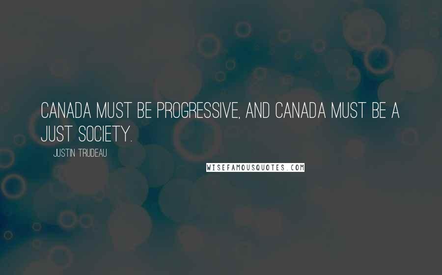 Justin Trudeau quotes: Canada must be progressive, and Canada must be a just society.