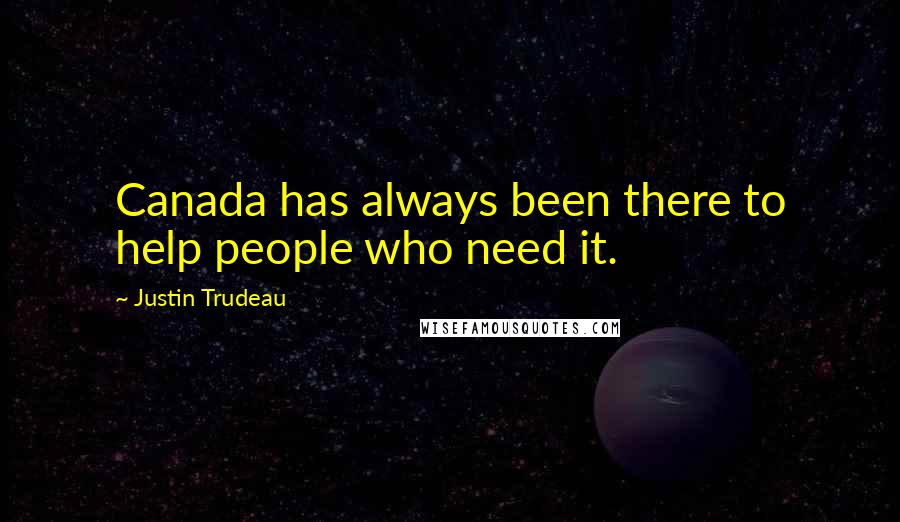 Justin Trudeau quotes: Canada has always been there to help people who need it.