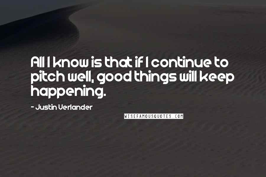 Justin Verlander quotes: All I know is that if I continue to pitch well, good things will keep happening.