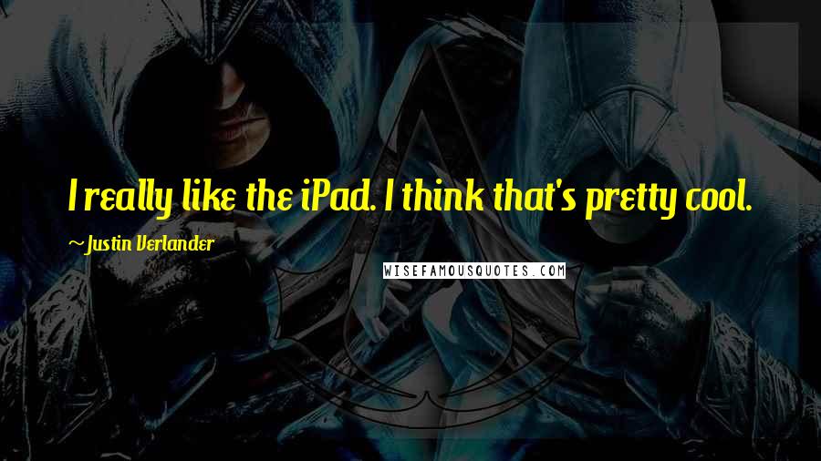Justin Verlander quotes: I really like the iPad. I think that's pretty cool.