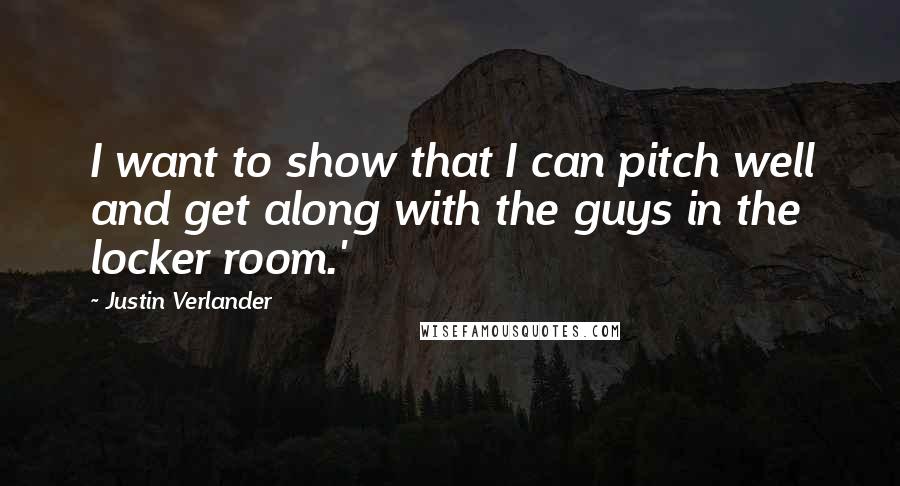 Justin Verlander quotes: I want to show that I can pitch well and get along with the guys in the locker room.'