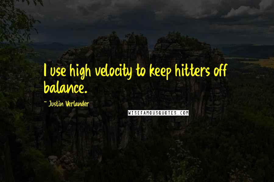 Justin Verlander quotes: I use high velocity to keep hitters off balance.