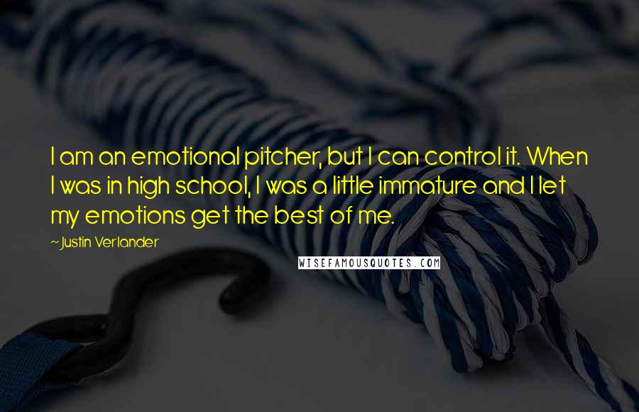 Justin Verlander quotes: I am an emotional pitcher, but I can control it. When I was in high school, I was a little immature and I let my emotions get the best of