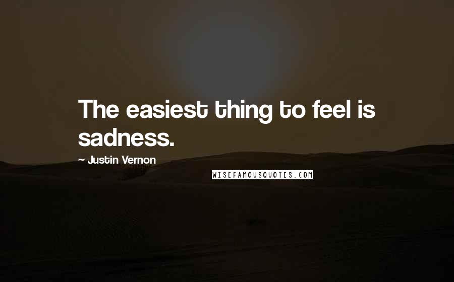 Justin Vernon quotes: The easiest thing to feel is sadness.