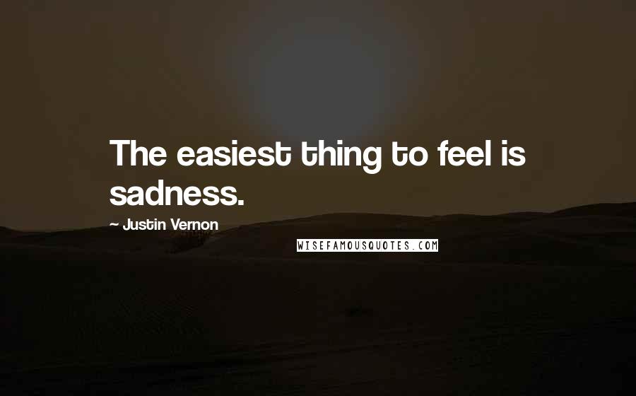 Justin Vernon quotes: The easiest thing to feel is sadness.