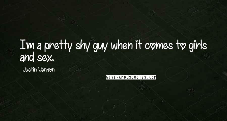 Justin Vernon quotes: I'm a pretty shy guy when it comes to girls and sex. Justin Vernon quotes: I'm a pretty shy guy when it comes to girls and sex.