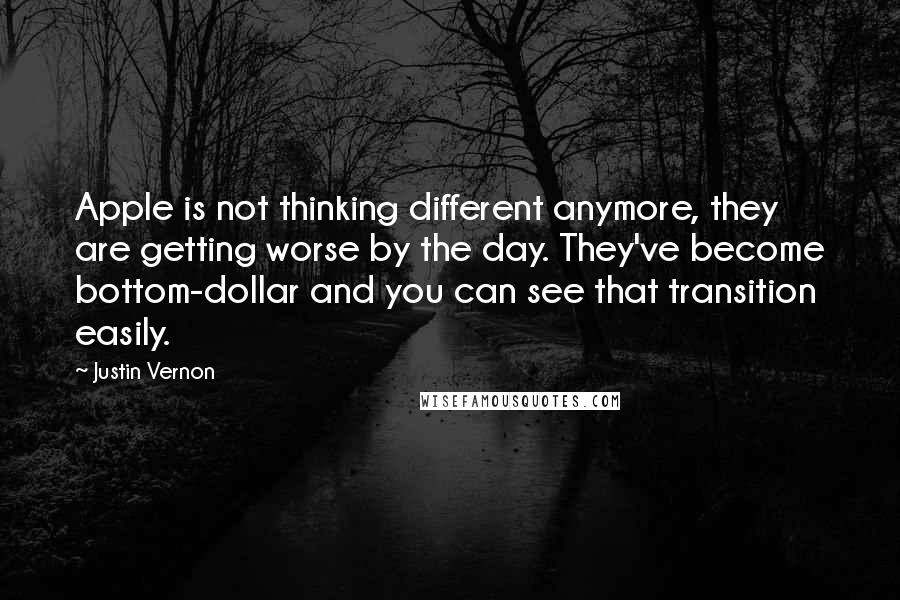 Justin Vernon quotes: Apple is not thinking different anymore, they are getting worse by the day. They've become bottom-dollar and you can see that transition easily. Justin Vernon quotes: Apple is not thinking different anymore, they are getting worse by the day. They've become bottom-dollar and you can see that transition easily.