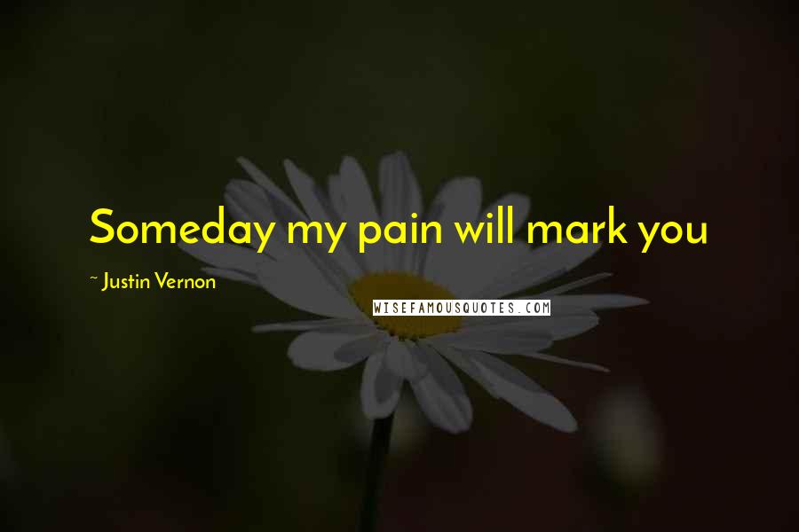 Justin Vernon quotes: Someday my pain will mark you