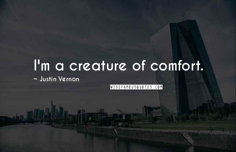 Justin Vernon quotes: I'm a creature of comfort. Justin Vernon quotes: I'm a creature of comfort.