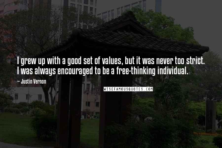 Justin Vernon quotes: I grew up with a good set of values, but it was never too strict. I was always encouraged to be a free-thinking individual. Justin Vernon quotes: I grew up with a good set of values, but it was never too strict. I was always encouraged to be a free-thinking individual.