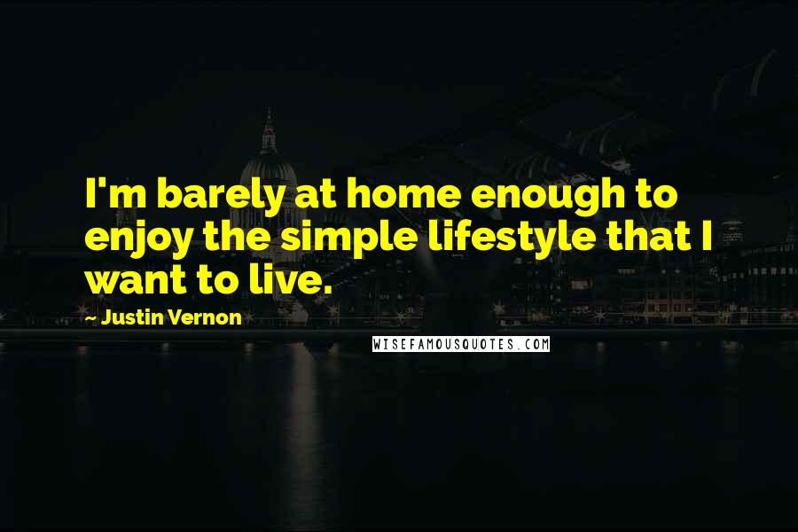 Justin Vernon quotes: I'm barely at home enough to enjoy the simple lifestyle that I want to live. Justin Vernon quotes: I'm barely at home enough to enjoy the simple lifestyle that I want to live.