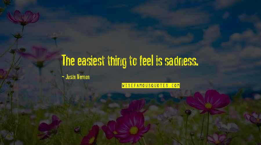 Justin Vernon Quotes By Justin Vernon: The easiest thing to feel is sadness. Justin Vernon Quotes By Justin Vernon: The easiest thing to feel is sadness.