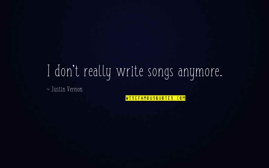 Justin Vernon Quotes By Justin Vernon: I don't really write songs anymore. Justin Vernon Quotes By Justin Vernon: I don't really write songs anymore.