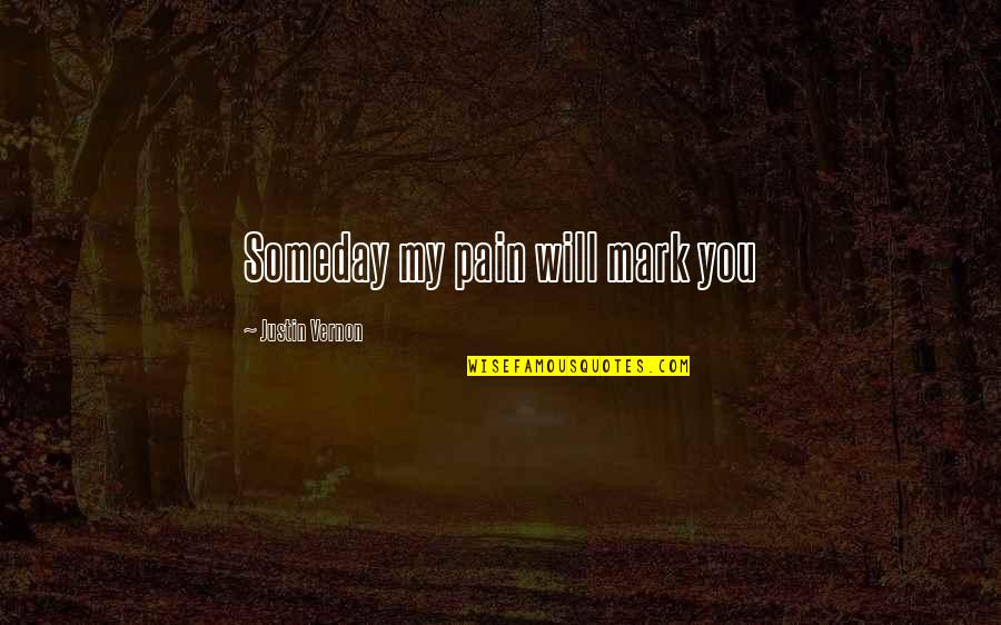 Justin Vernon Quotes By Justin Vernon: Someday my pain will mark you Justin Vernon Quotes By Justin Vernon: Someday my pain will mark you
