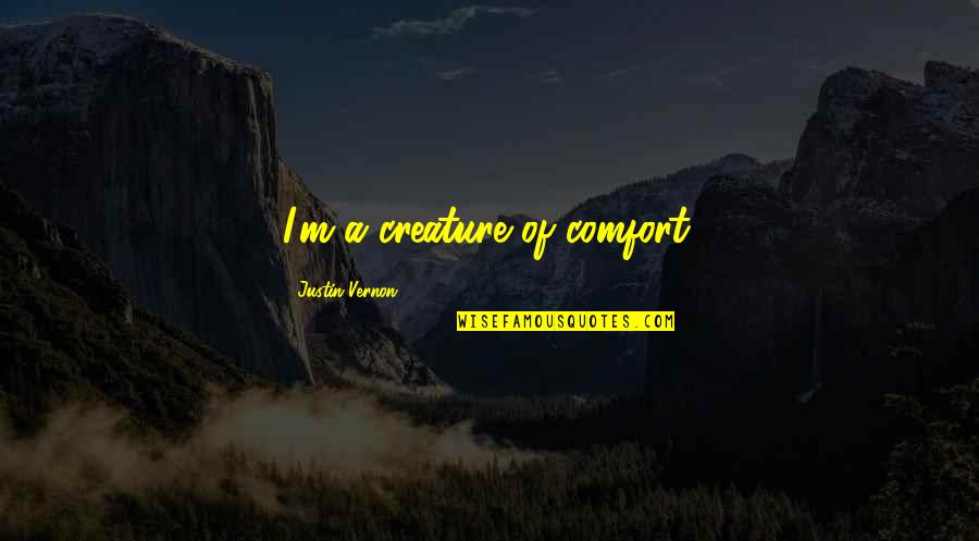 Justin Vernon Quotes By Justin Vernon: I'm a creature of comfort.