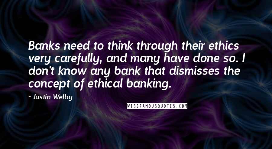 Justin Welby quotes: Banks need to think through their ethics very carefully, and many have done so. I don't know any bank that dismisses the concept of ethical banking.