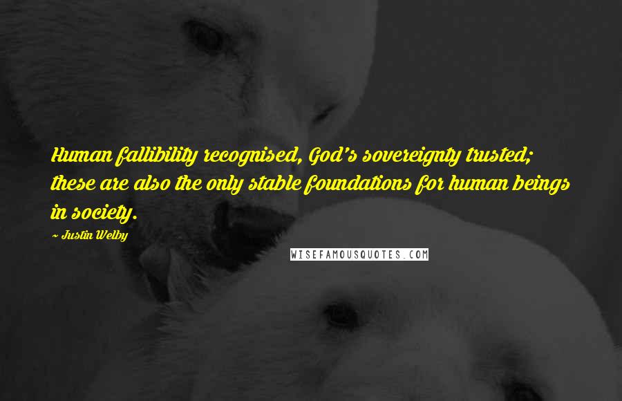 Justin Welby quotes: Human fallibility recognised, God's sovereignty trusted; these are also the only stable foundations for human beings in society.