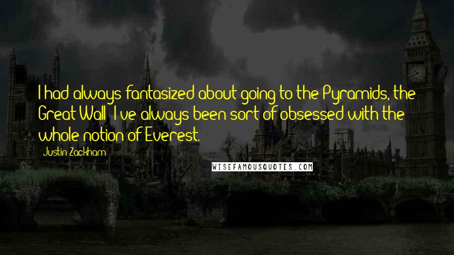 Justin Zackham quotes: I had always fantasized about going to the Pyramids, the Great Wall; I've always been sort of obsessed with the whole notion of Everest.