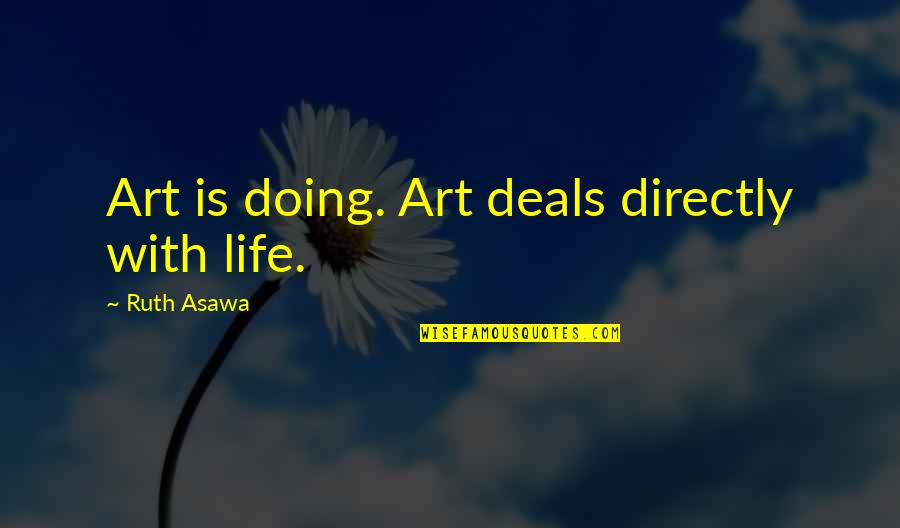 Justin Zackham Quotes By Ruth Asawa: Art is doing. Art deals directly with life.