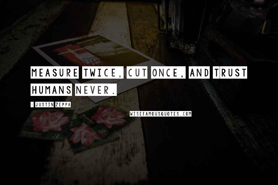 Justin Zeppa quotes: Measure twice, cut once, and trust humans never.