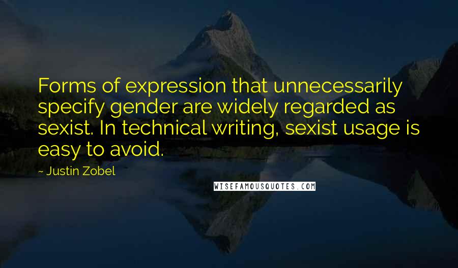 Justin Zobel quotes: Forms of expression that unnecessarily specify gender are widely regarded as sexist. In technical writing, sexist usage is easy to avoid.