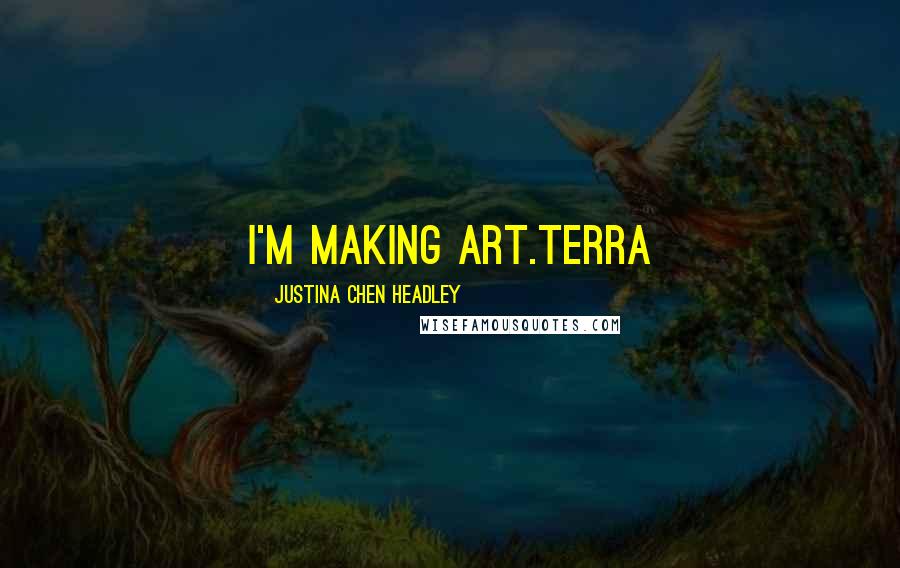 Justina Chen Headley quotes: I'm making art.Terra