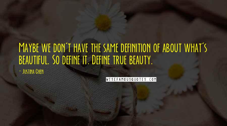 Justina Chen quotes: Maybe we don't have the same definition of about what's beautiful. So define it. Define true beauty. Justina Chen quotes: Maybe we don't have the same definition of about what's beautiful. So define it. Define true beauty.