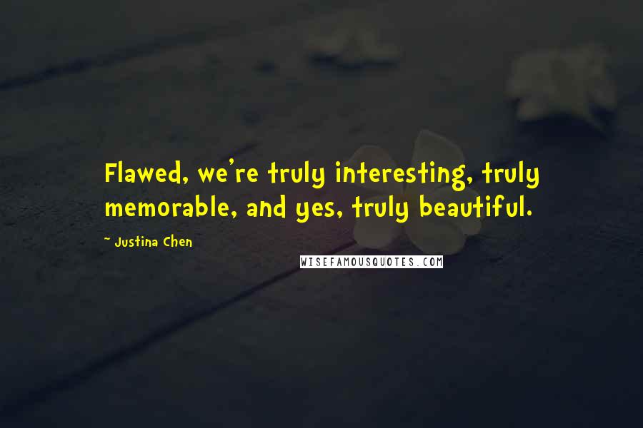 Justina Chen quotes: Flawed, we're truly interesting, truly memorable, and yes, truly beautiful.