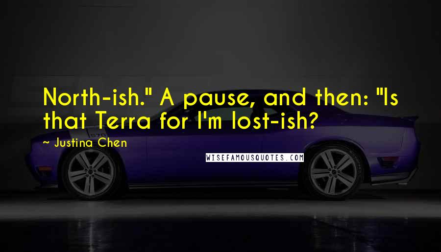 Justina Chen quotes: North-ish." A pause, and then: "Is that Terra for I'm lost-ish?