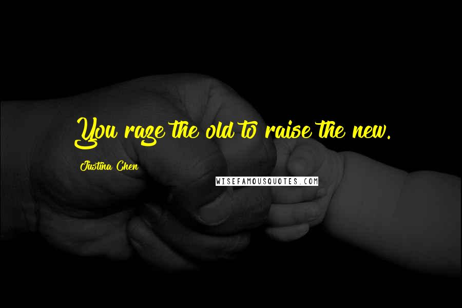 Justina Chen quotes: You raze the old to raise the new.