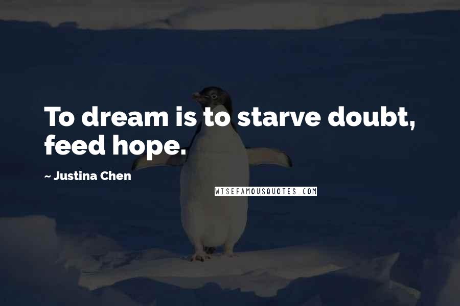 Justina Chen quotes: To dream is to starve doubt, feed hope.