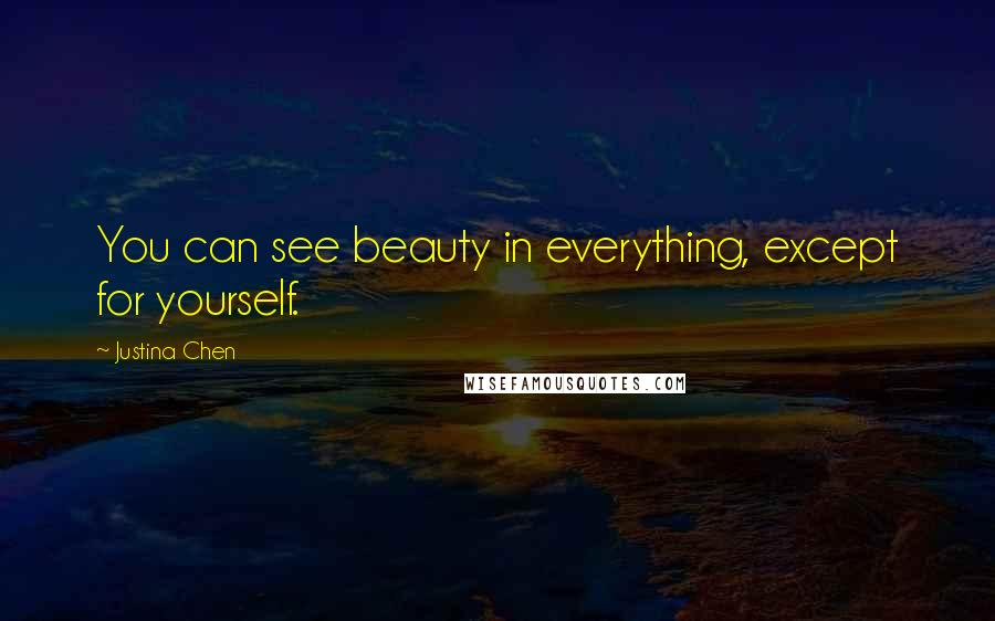 Justina Chen quotes: You can see beauty in everything, except for yourself.