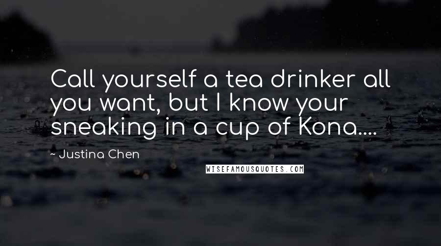 Justina Chen quotes: Call yourself a tea drinker all you want, but I know your sneaking in a cup of Kona....